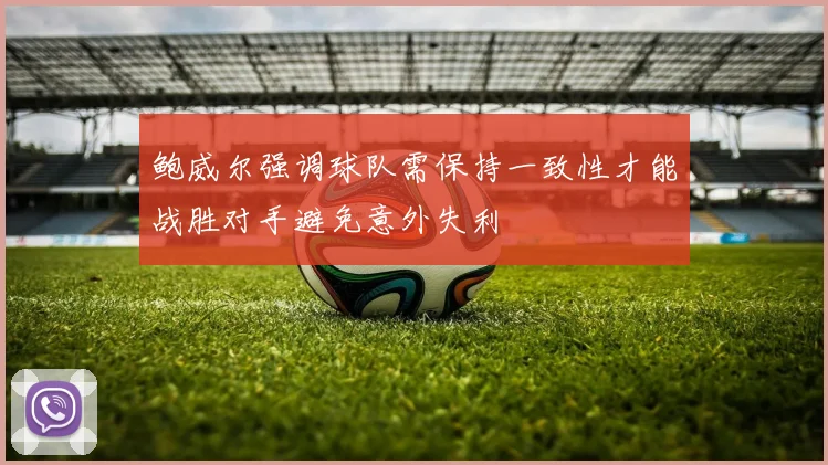鲍威尔强调球队需保持一致性才能战胜对手避免意外失利