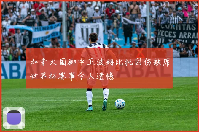加拿大国脚中卫波姆比托因伤缺席世界杯赛事令人遗憾